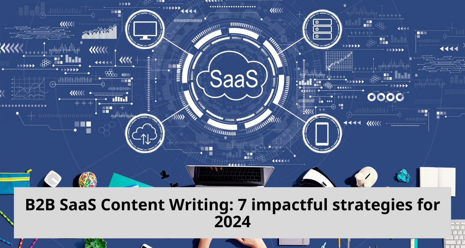 B2B SaaS Content Writing: 7 impactful strategies for 2024